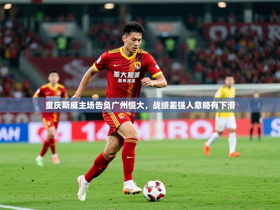 2025华体会登录手机版最新重庆斯威主场告负广州恒大,战绩差强人意略有下滑 第2张