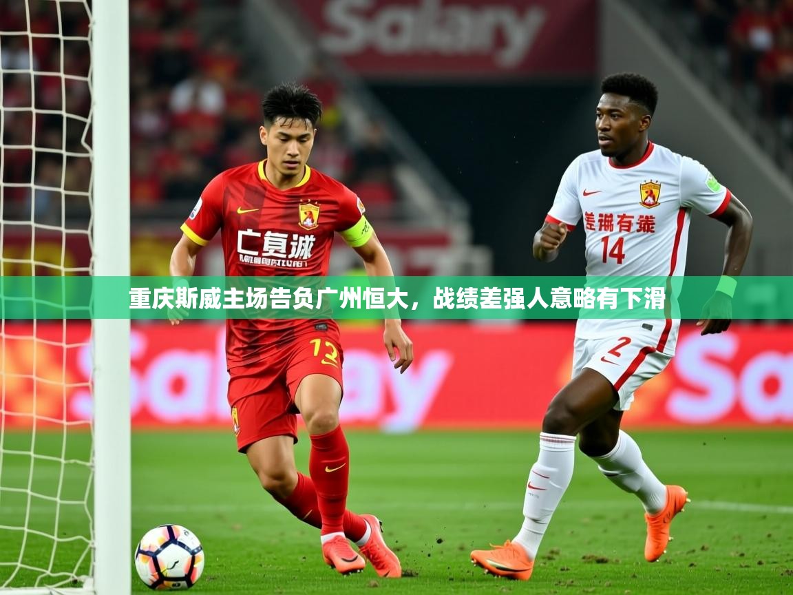 2025华体会登录手机版最新重庆斯威主场告负广州恒大,战绩差强人意略有下滑 第3张