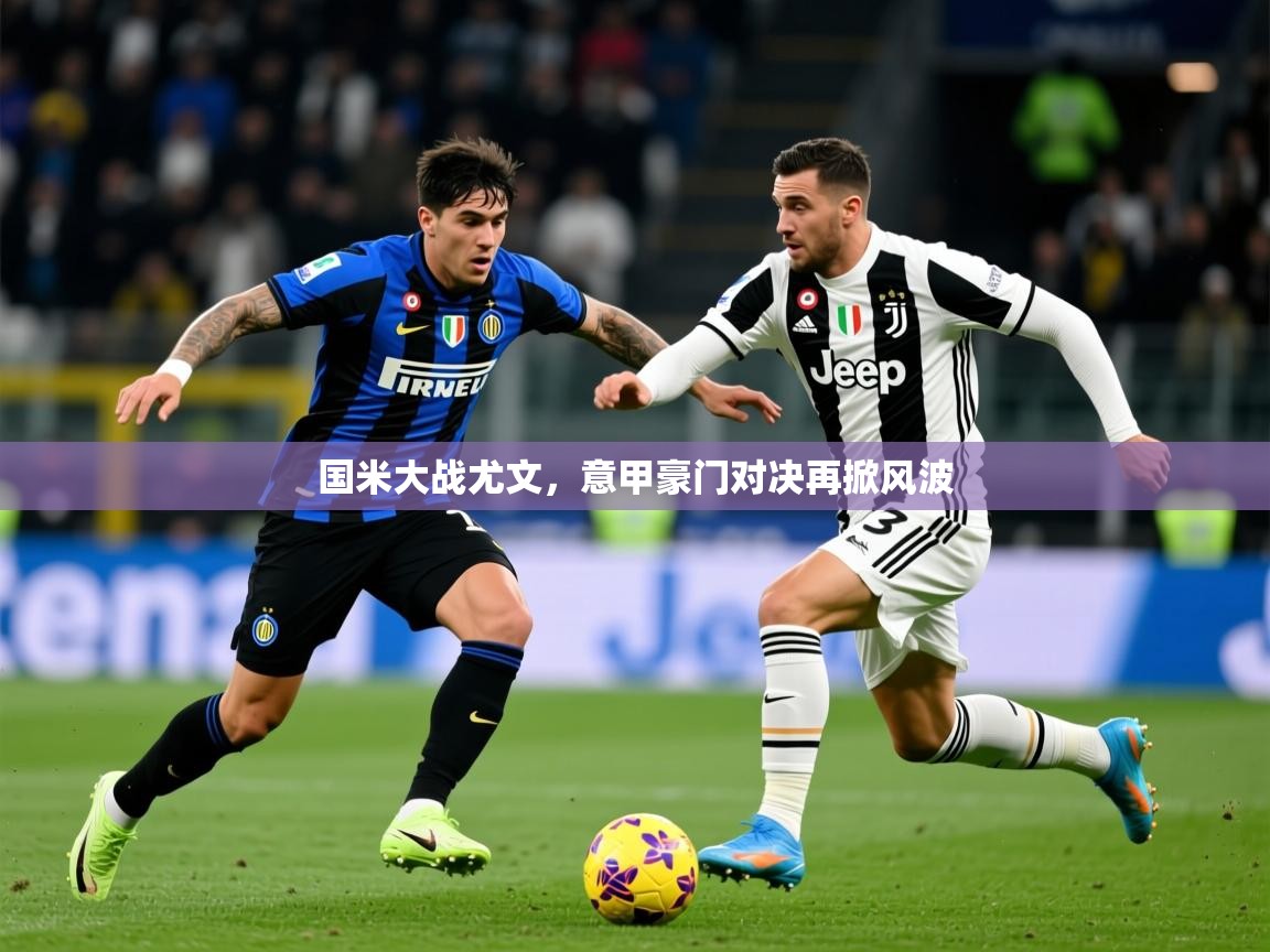 2025华体会体育平台靠谱吗国米大战尤文，意甲豪门对决再掀风波  第2张