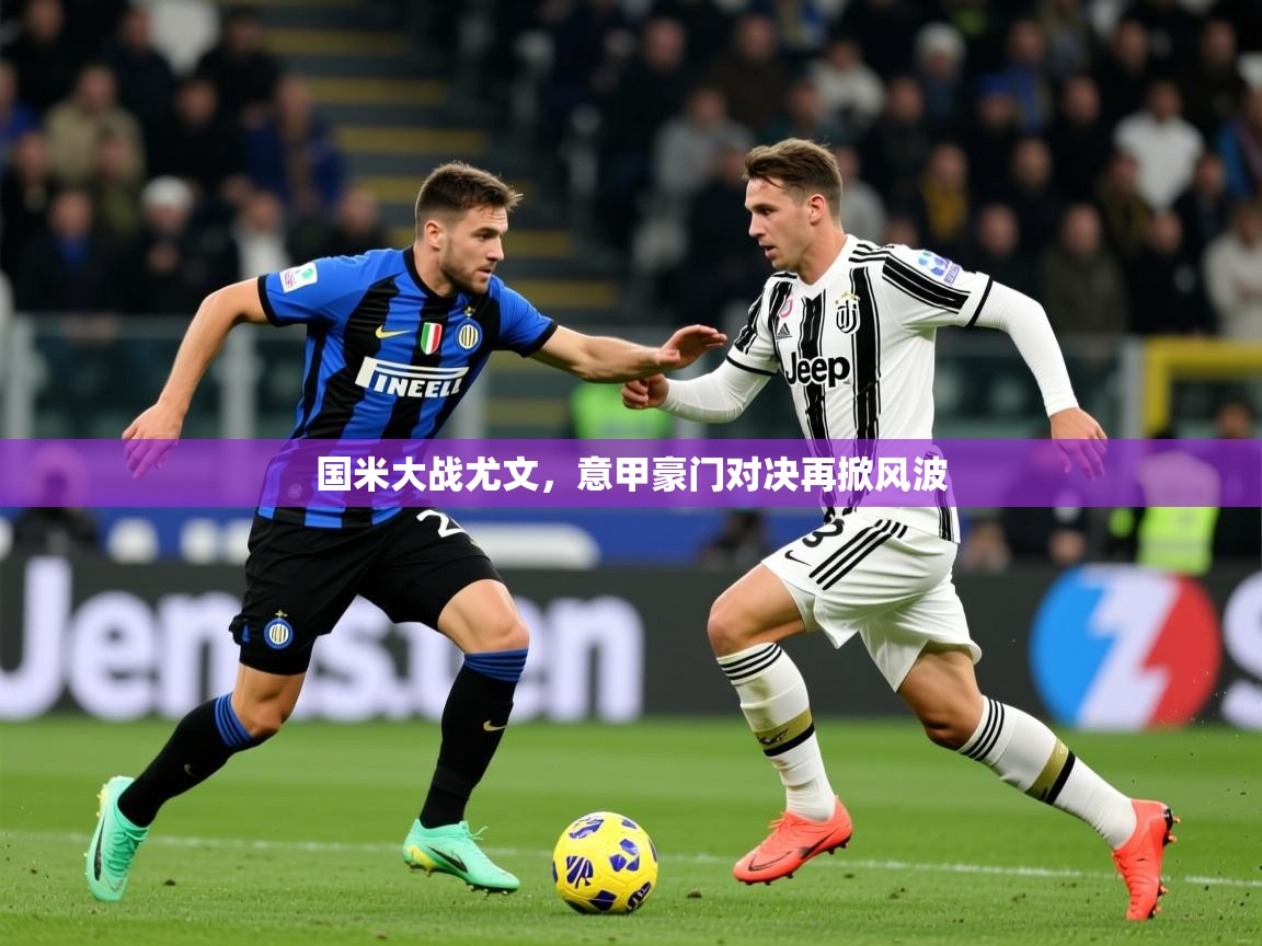 2025华体会体育平台靠谱吗国米大战尤文，意甲豪门对决再掀风波  第1张