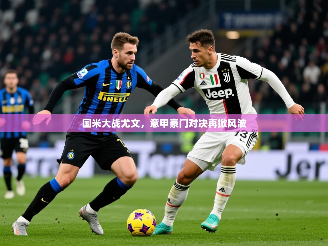 2025华体会体育平台靠谱吗国米大战尤文，意甲豪门对决再掀风波  第3张