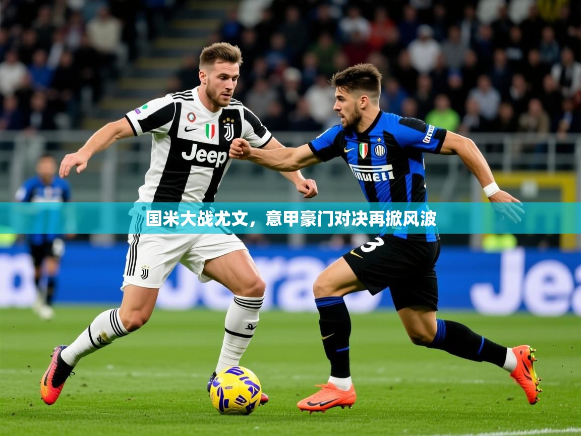 2025华体会体育平台靠谱吗国米大战尤文，意甲豪门对决再掀风波  第4张