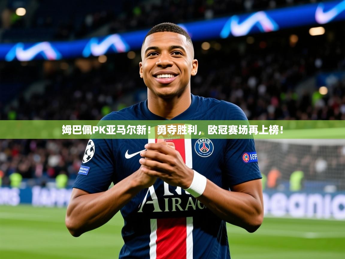 2025华体会登录网址姆巴佩PK亚马尔新!勇夺胜利,欧冠赛场再上榜! 第1张