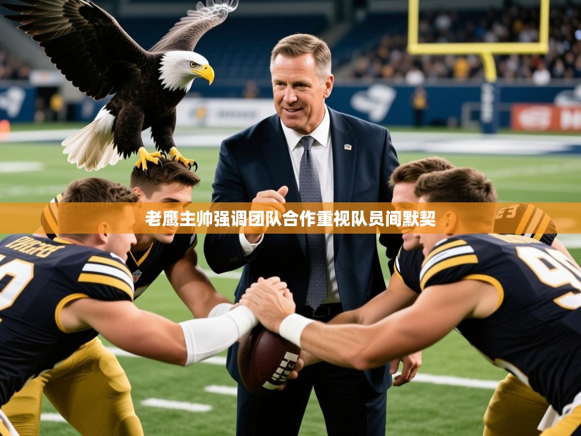 2025华体会登录手机版最新老鹰主帅强调团队合作重视队员间默契 第1张