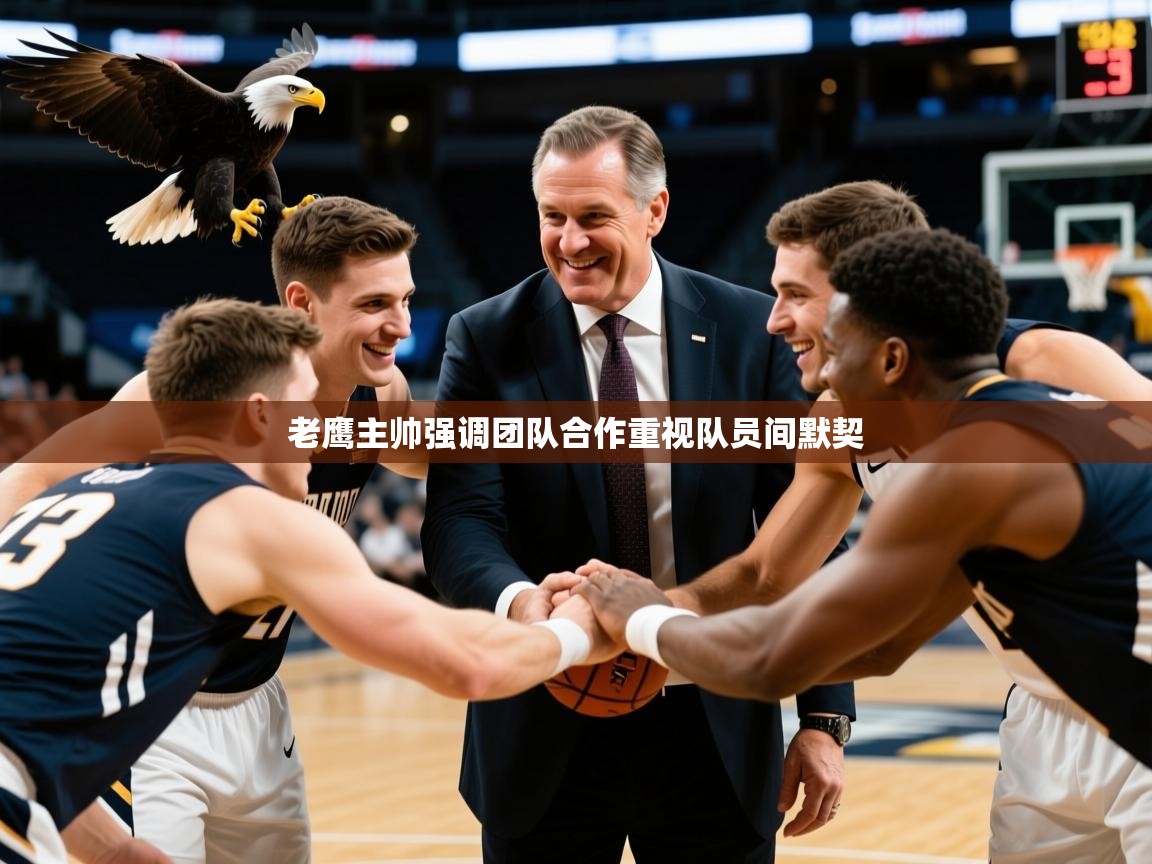 2025华体会登录手机版最新老鹰主帅强调团队合作重视队员间默契 第4张