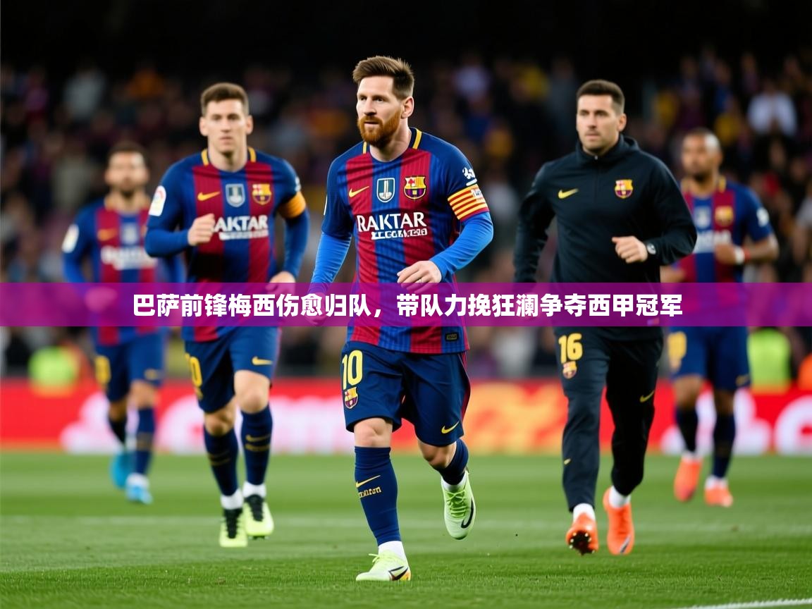 2025华体会体育网站赞助的国米巴萨前锋梅西伤愈归队，带队力挽狂澜争夺西甲冠军  第2张