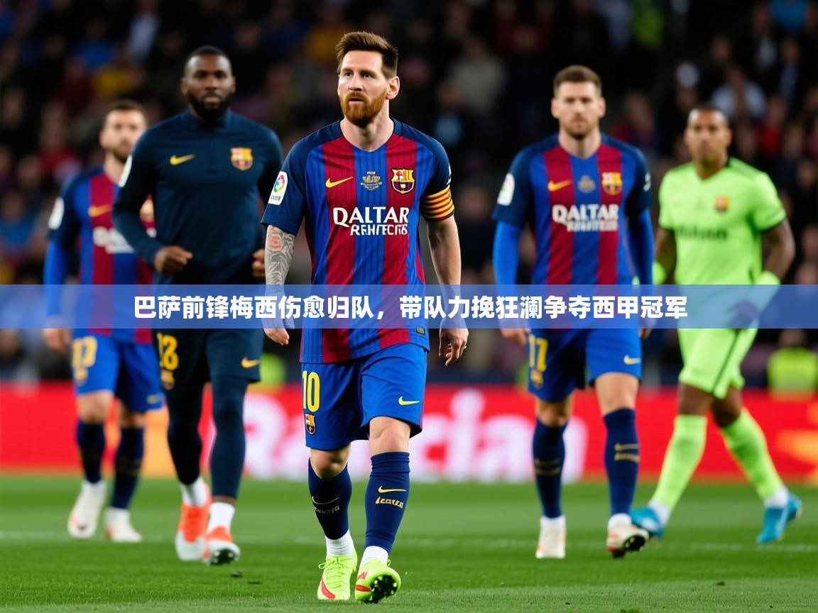 2025华体会体育网站赞助的国米巴萨前锋梅西伤愈归队，带队力挽狂澜争夺西甲冠军  第3张