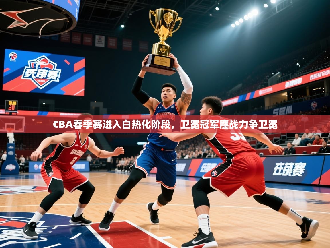 2025华体会体育网站国米赞助商CBA春季赛进入白热化阶段，卫冕冠军鏖战力争卫冕  第4张