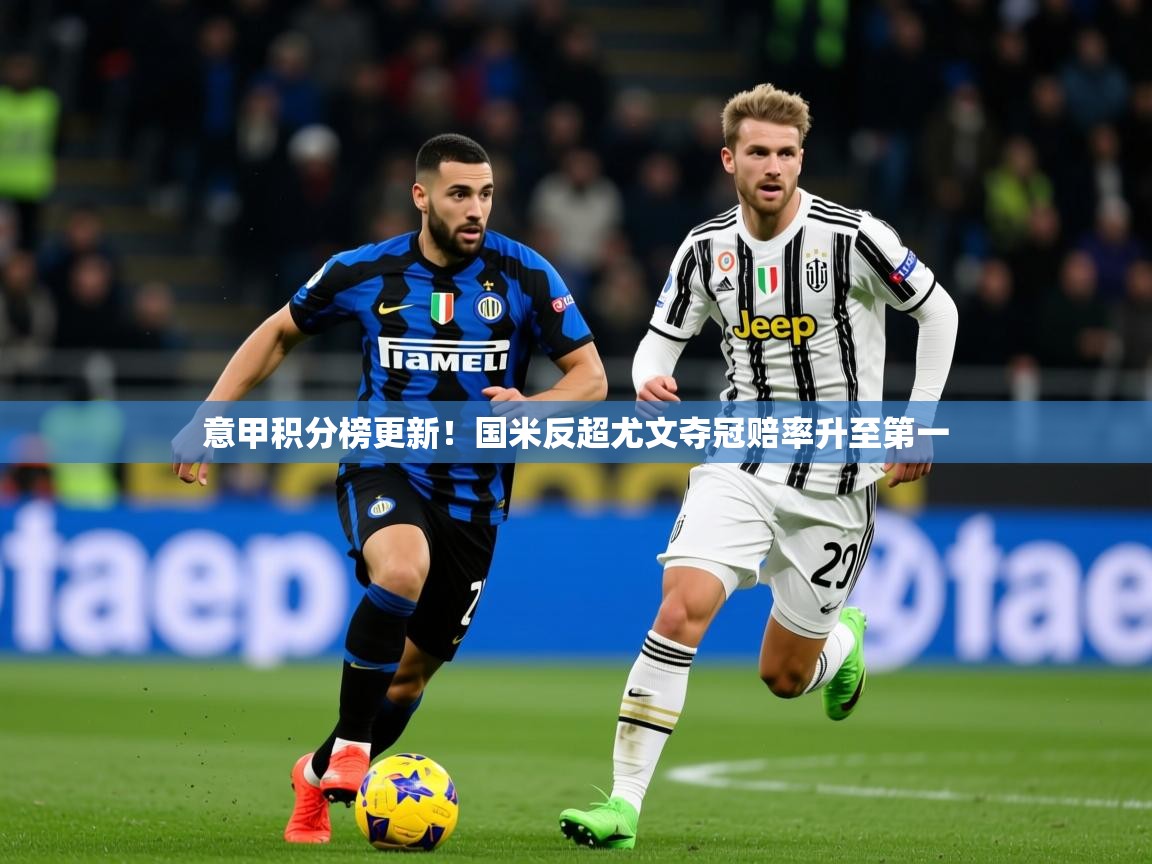 2025华体会登录手机版最新意甲积分榜更新!国米反超尤文夺冠赔率升至第一 第4张