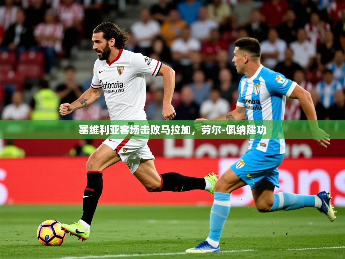 2025华会体育app下载塞维利亚客场击败马拉加，劳尔-佩纳建功  第1张