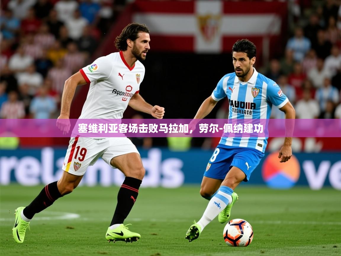 2025华会体育app下载塞维利亚客场击败马拉加，劳尔-佩纳建功  第2张