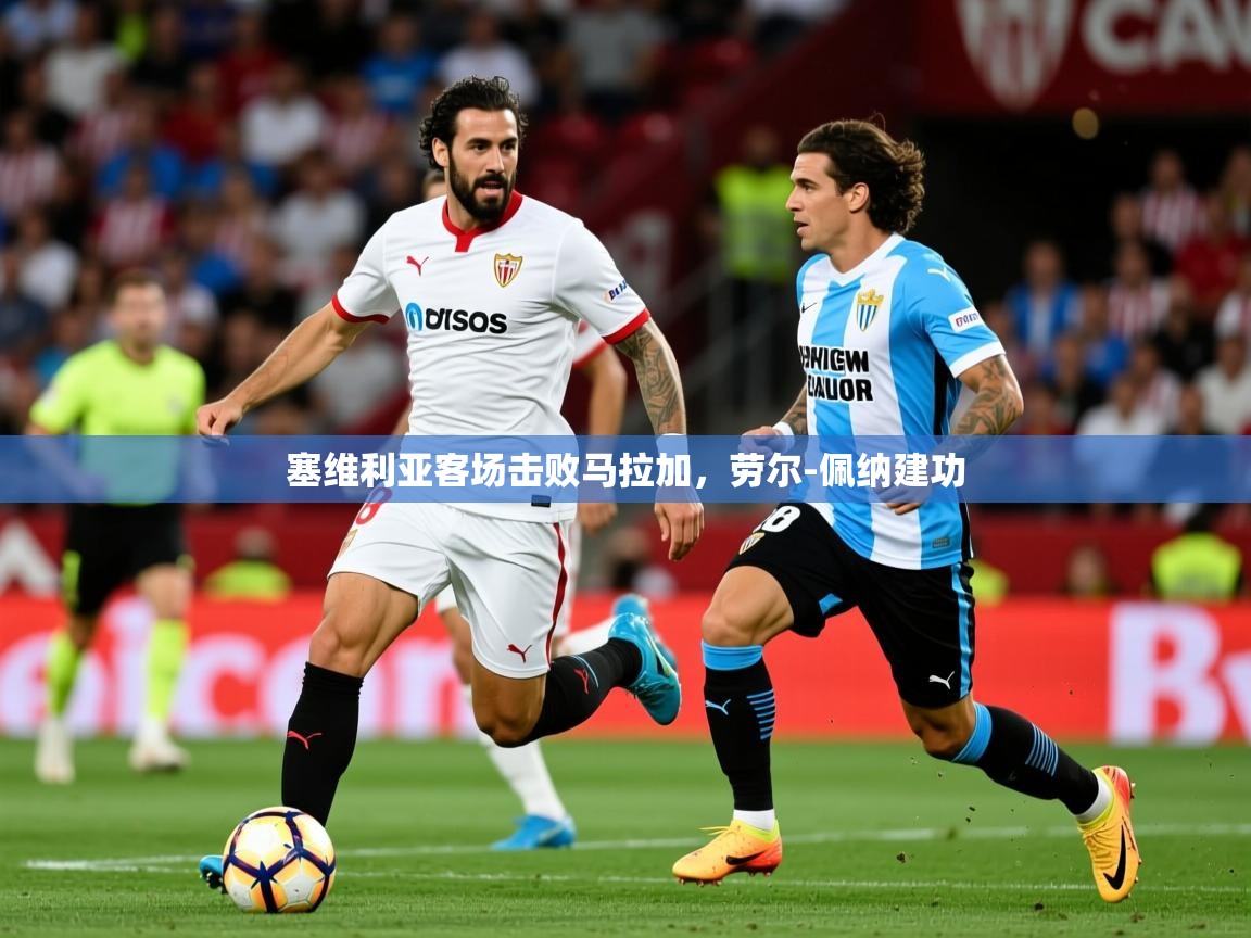 2025华会体育app下载塞维利亚客场击败马拉加，劳尔-佩纳建功  第4张
