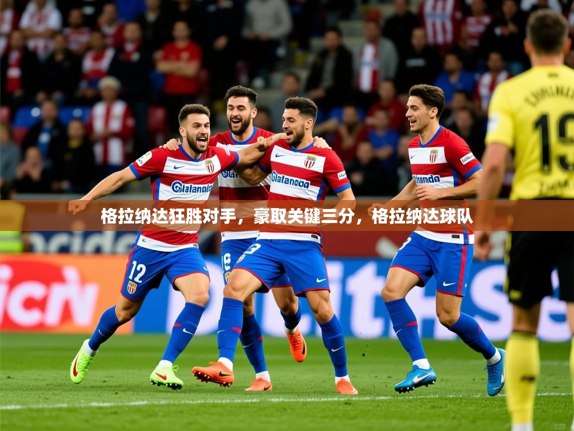 2025华体会体育下载格拉纳达狂胜对手，豪取关键三分，格拉纳达球队  第1张