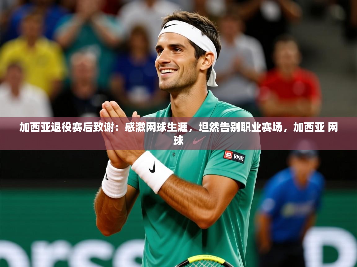 2025华体会登录最新地址加西亚退役赛后致谢:感激网球生涯,坦然告别职业赛场,加西亚 网球 第1张