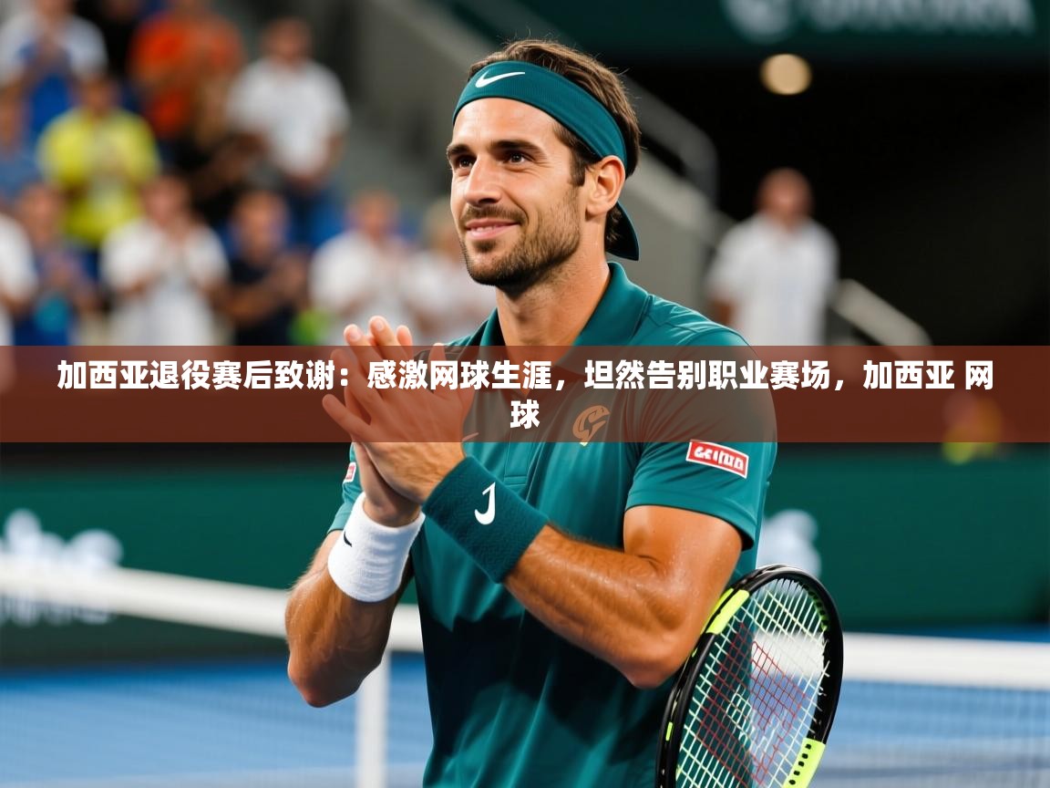 2025华体会登录最新地址加西亚退役赛后致谢:感激网球生涯,坦然告别职业赛场,加西亚 网球 第3张