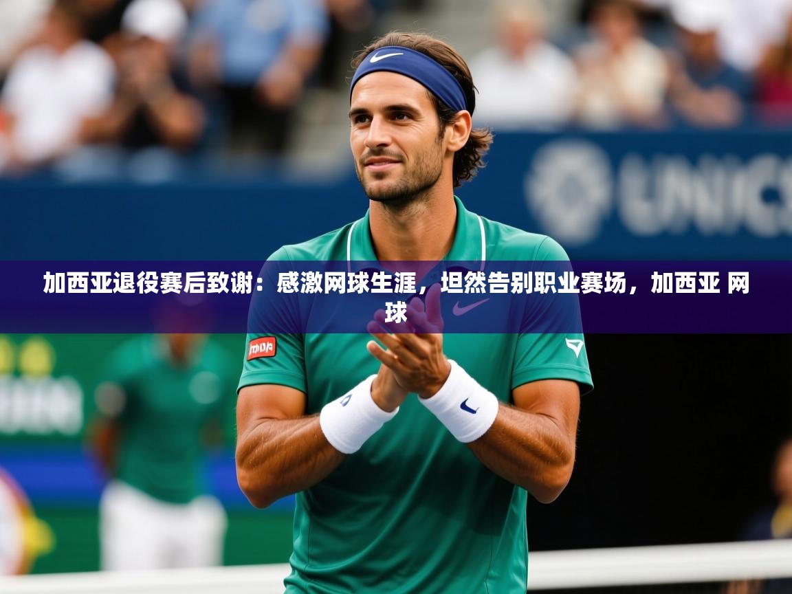 2025华体会登录最新地址加西亚退役赛后致谢:感激网球生涯,坦然告别职业赛场,加西亚 网球 第4张