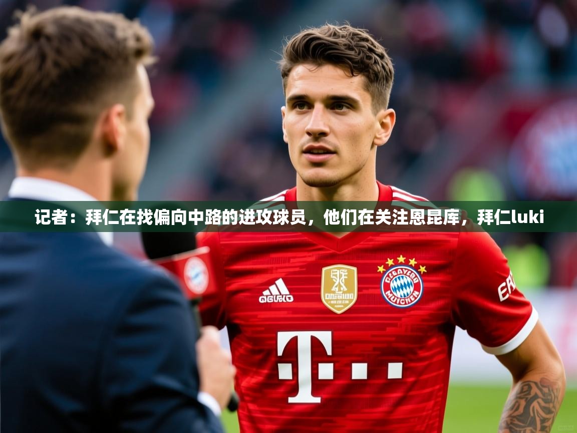 2025华体会体育下载记者：拜仁在找偏向中路的进攻球员，他们在关注恩昆库，拜仁luki  第1张