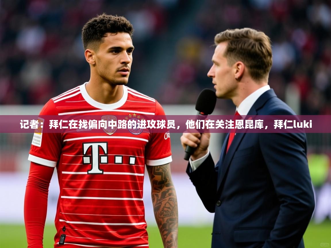 2025华体会体育下载记者：拜仁在找偏向中路的进攻球员，他们在关注恩昆库，拜仁luki  第2张
