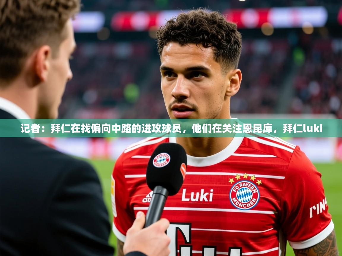2025华体会体育下载记者：拜仁在找偏向中路的进攻球员，他们在关注恩昆库，拜仁luki  第3张