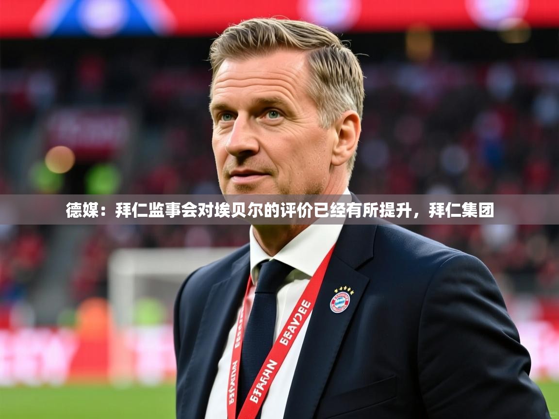 2025华体会登录入口德媒:拜仁监事会对埃贝尔的评价已经有所提升,拜仁集团 第3张