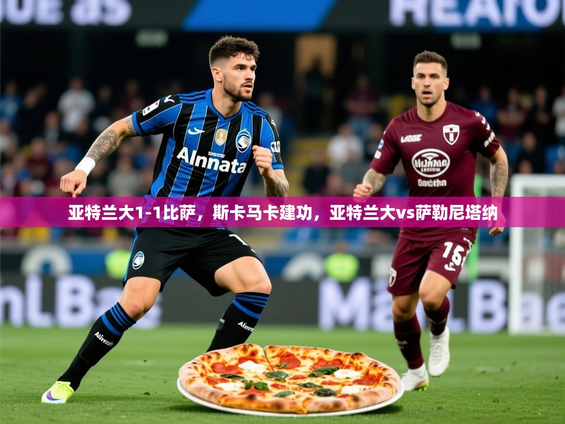 2025华体会体育下载亚特兰大1-1比萨，斯卡马卡建功，亚特兰大vs萨勒尼塔纳  第2张