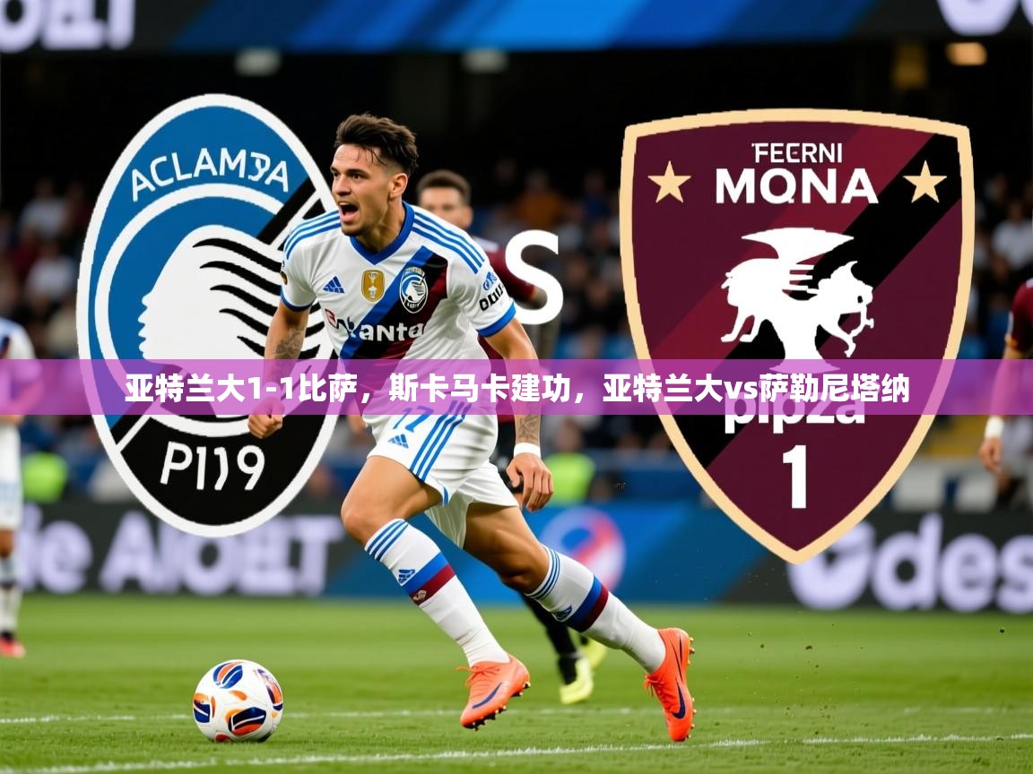 2025华体会体育下载亚特兰大1-1比萨，斯卡马卡建功，亚特兰大vs萨勒尼塔纳  第4张