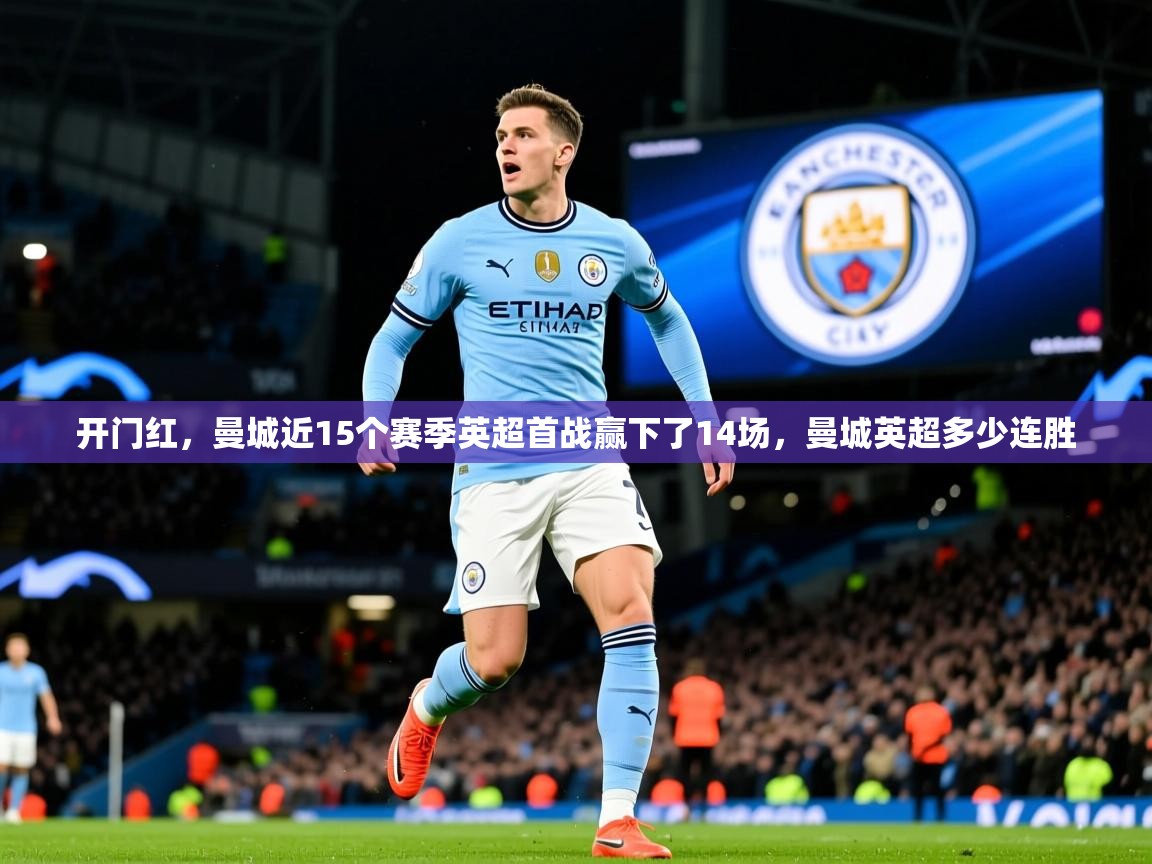 2025华体会登录手机版最新开门红,曼城近15个赛季英超首战赢下了14场,曼城英超多少连胜 第1张