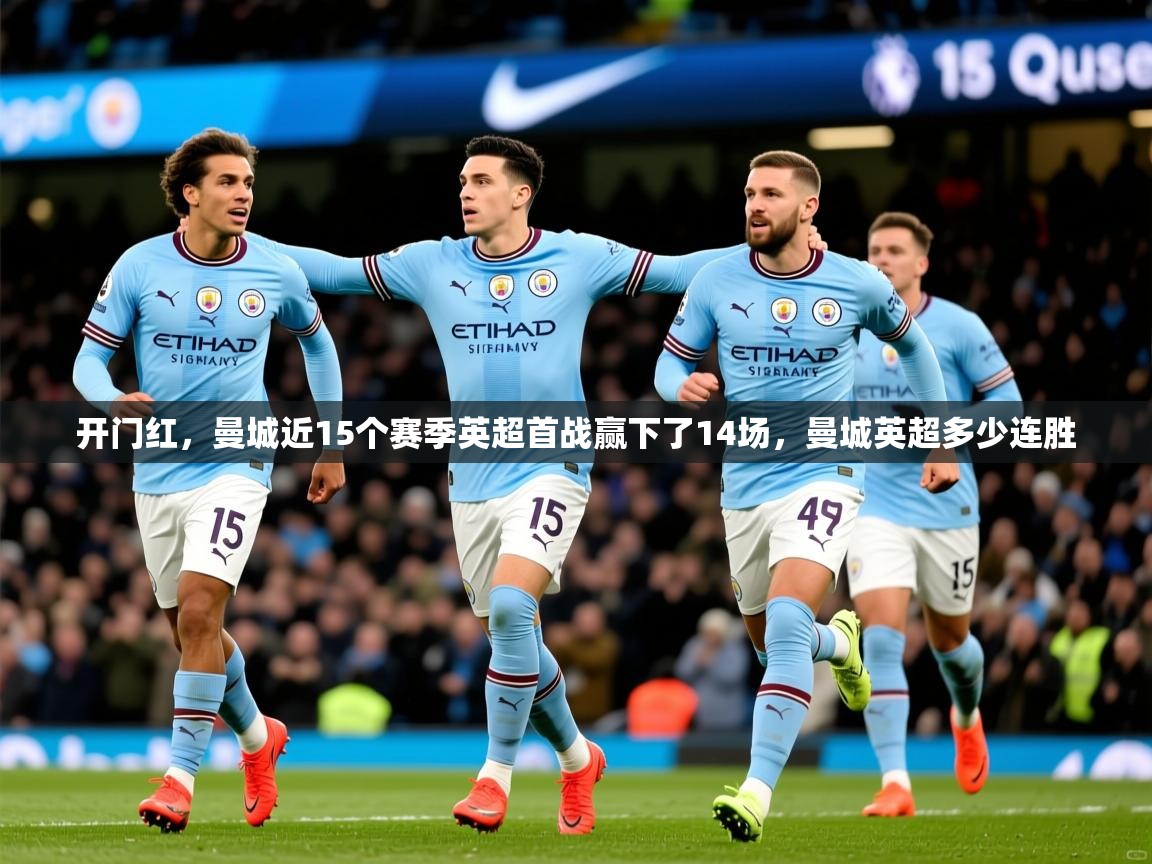 2025华体会登录手机版最新开门红,曼城近15个赛季英超首战赢下了14场,曼城英超多少连胜 第2张