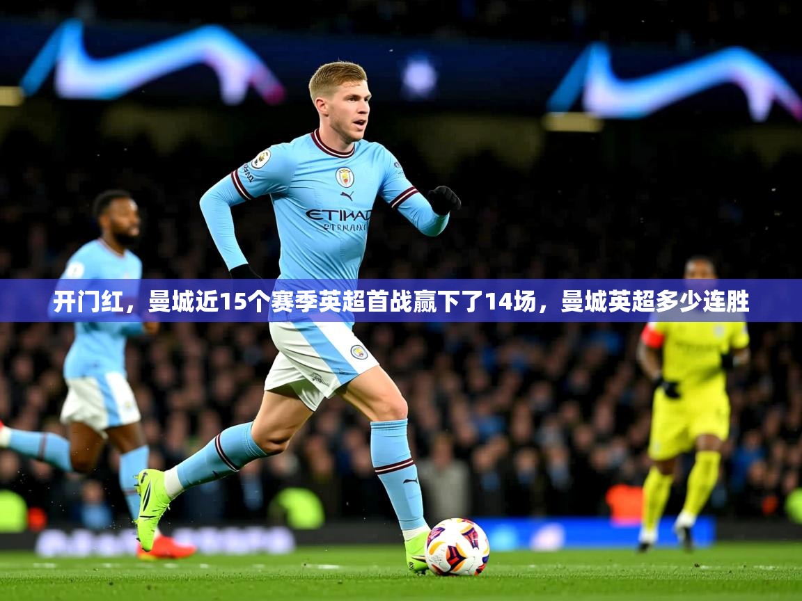 2025华体会登录手机版最新开门红,曼城近15个赛季英超首战赢下了14场,曼城英超多少连胜 第3张