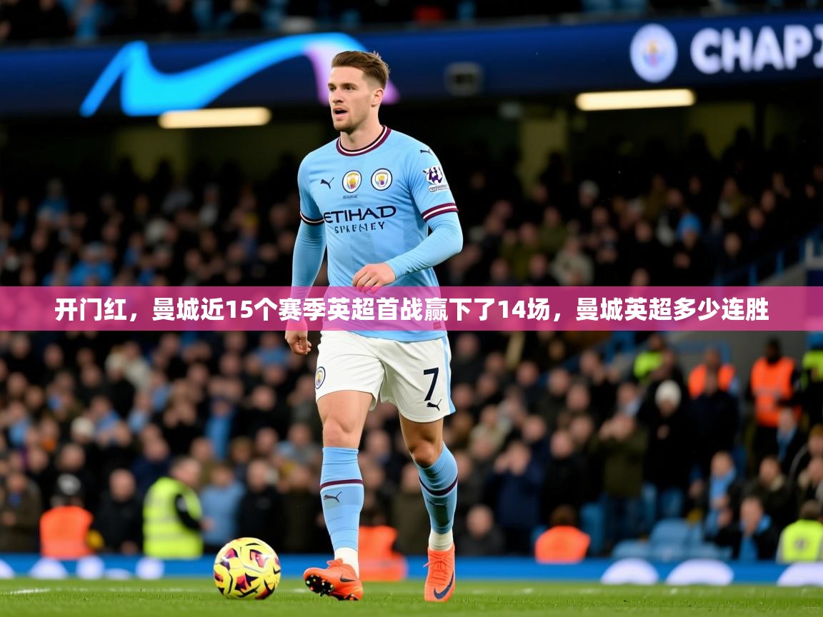 2025华体会登录手机版最新开门红,曼城近15个赛季英超首战赢下了14场,曼城英超多少连胜 第4张