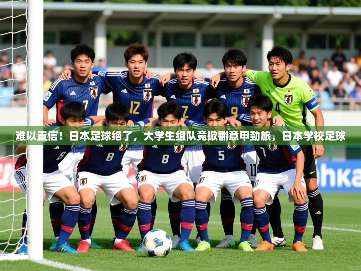 2025华会体育app下载难以置信！日本足球绝了，大学生组队竟掀翻意甲劲旅，日本学校足球  第2张