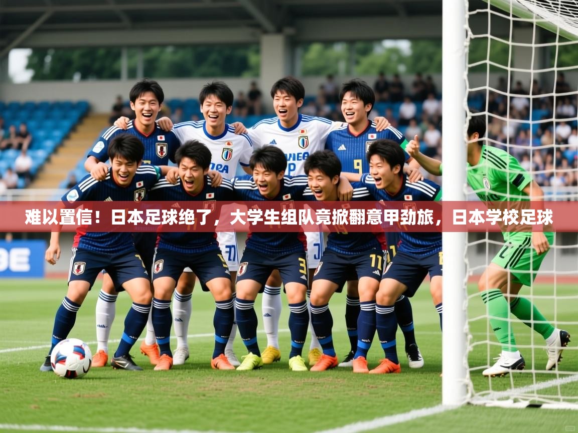 2025华会体育app下载难以置信！日本足球绝了，大学生组队竟掀翻意甲劲旅，日本学校足球  第3张