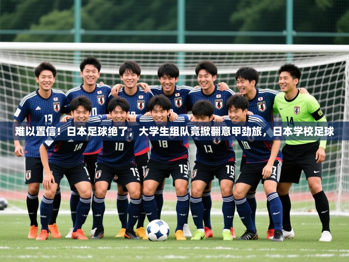2025华会体育app下载难以置信！日本足球绝了，大学生组队竟掀翻意甲劲旅，日本学校足球  第4张