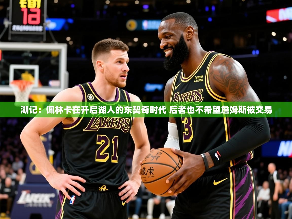 2025华体会登录网址湖记:佩林卡在开启湖人的东契奇时代 后者也不希望詹姆斯被交易 第3张