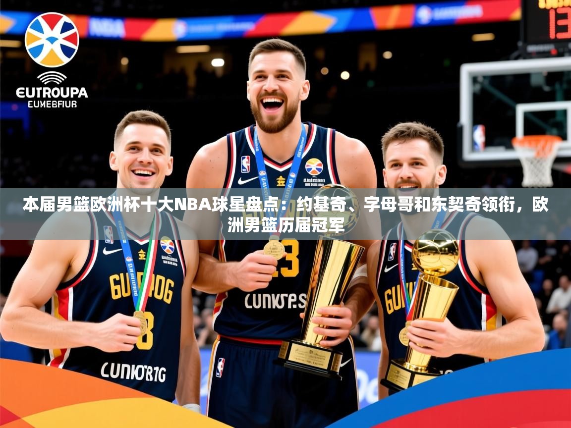 2025华体会体育最新官方入口本届男篮欧洲杯十大NBA球星盘点：约基奇、字母哥和东契奇领衔，欧洲男篮历届冠军  第1张
