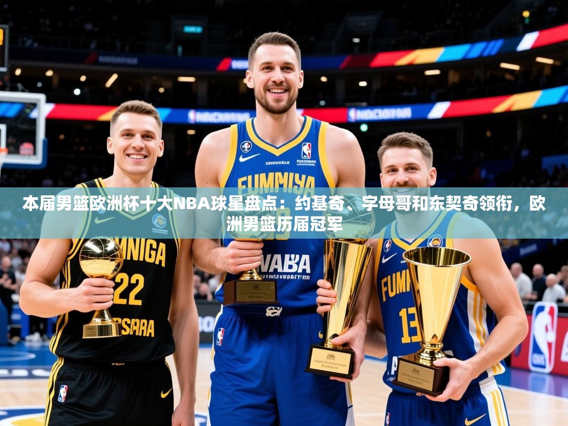 2025华体会体育最新官方入口本届男篮欧洲杯十大NBA球星盘点：约基奇、字母哥和东契奇领衔，欧洲男篮历届冠军  第3张