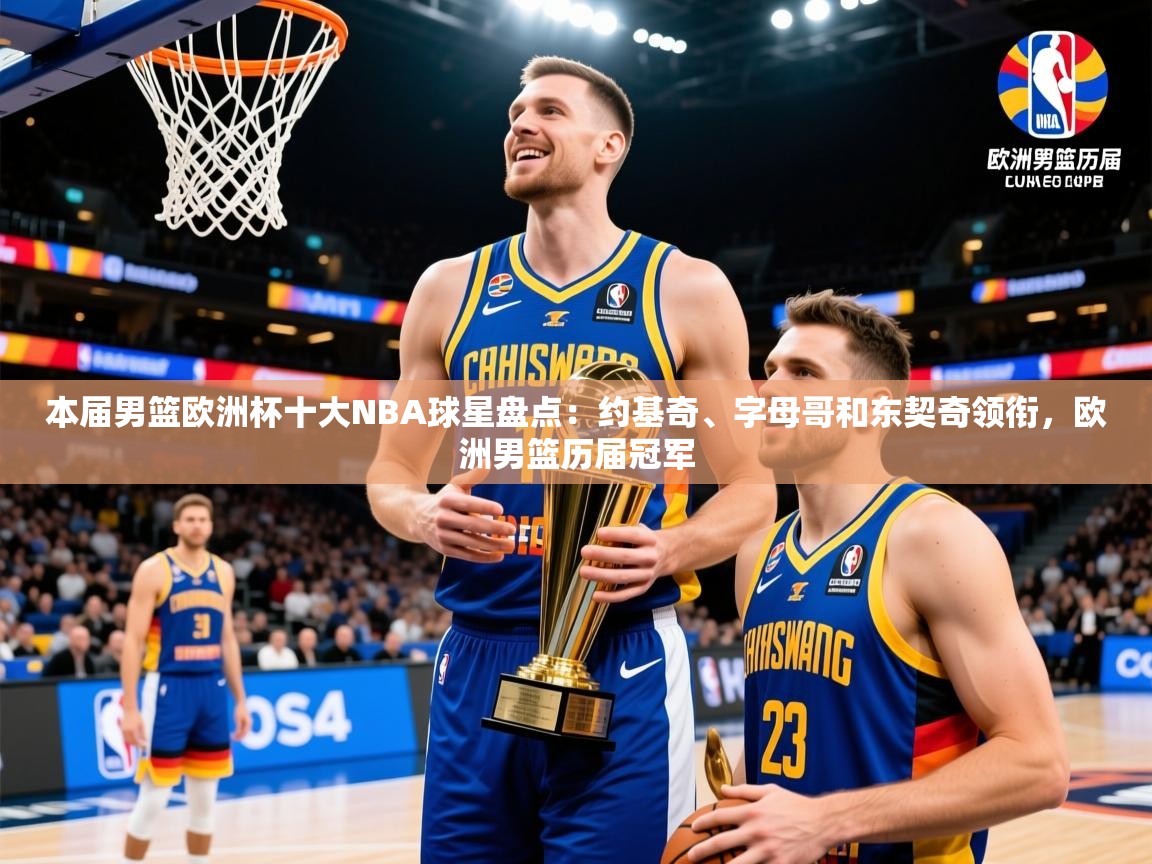 2025华体会体育最新官方入口本届男篮欧洲杯十大NBA球星盘点：约基奇、字母哥和东契奇领衔，欧洲男篮历届冠军  第4张