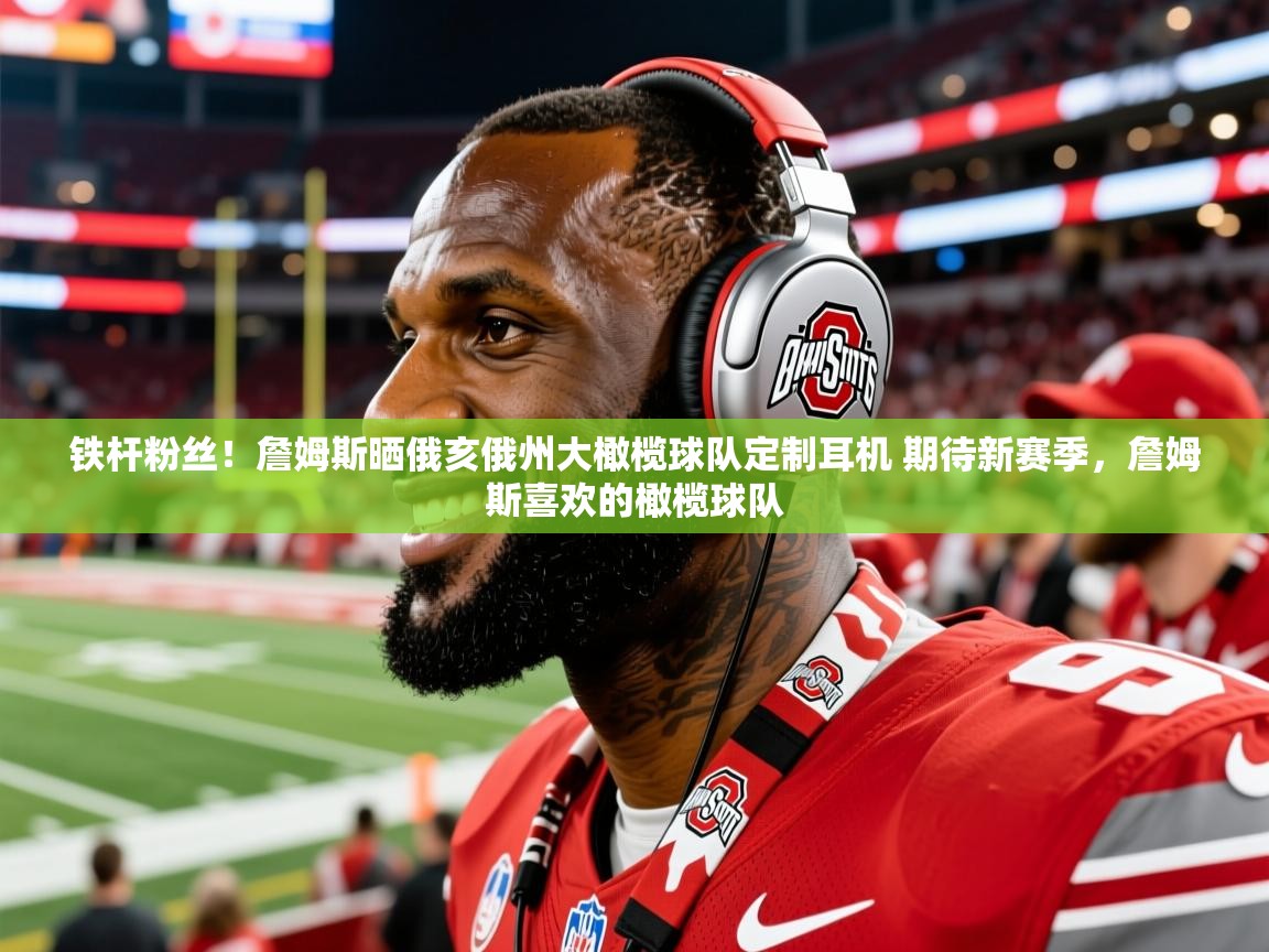 2025华体会体育网站赞助的国米铁杆粉丝!詹姆斯晒俄亥俄州大橄榄球队定制耳机 期待新赛季,詹姆斯喜欢的橄榄球队 第1张
