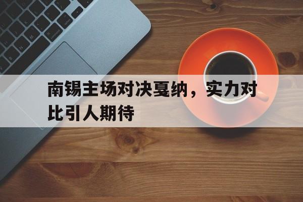 华体会体育在线-南锡主场对决戛纳，实力对比引人期待的简单介绍